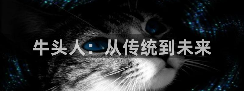 囧次元官方版：牛头人：从传统到未来