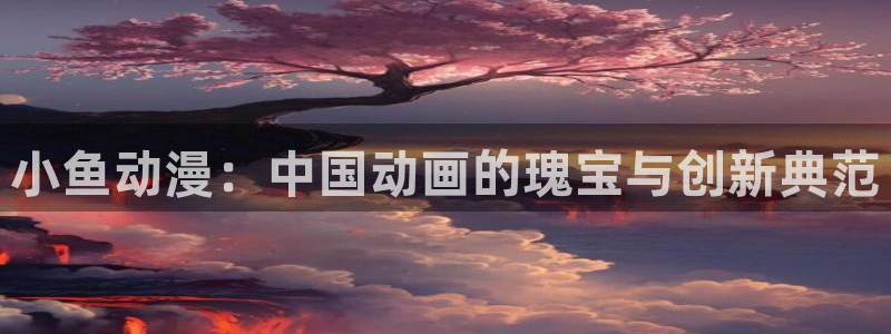 囧次元动漫app正版：小鱼动漫：中国动画的瑰宝与创新典范