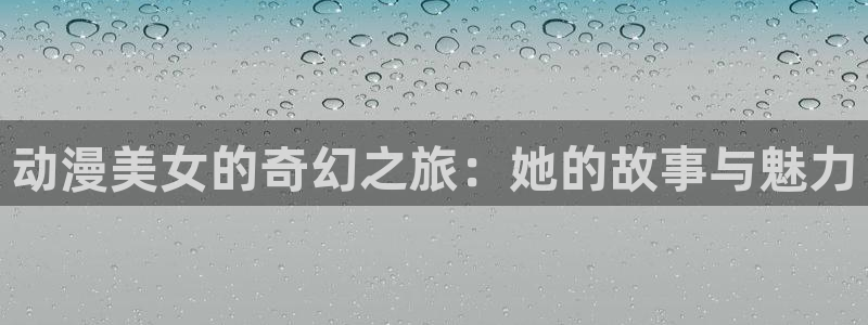 囧次元ios：动漫美女的奇幻之旅：她的故事与魅力